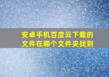 安卓手机百度云下载的文件在哪个文件夹找到