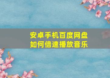 安卓手机百度网盘如何倍速播放音乐