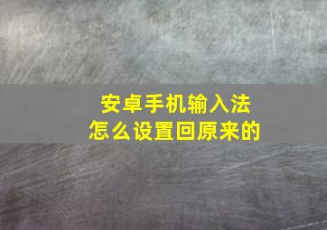 安卓手机输入法怎么设置回原来的