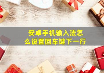 安卓手机输入法怎么设置回车键下一行