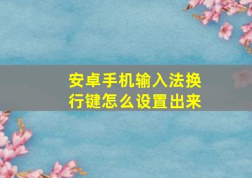 安卓手机输入法换行键怎么设置出来