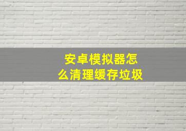 安卓模拟器怎么清理缓存垃圾