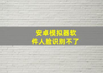 安卓模拟器软件人脸识别不了