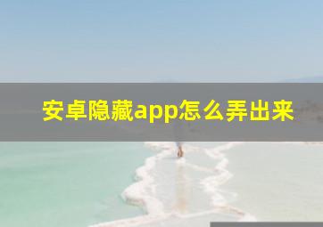 安卓隐藏app怎么弄出来