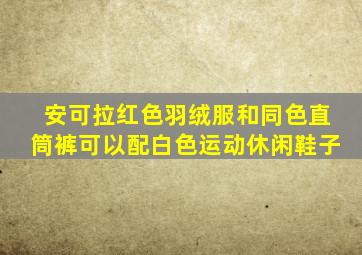 安可拉红色羽绒服和同色直筒裤可以配白色运动休闲鞋子