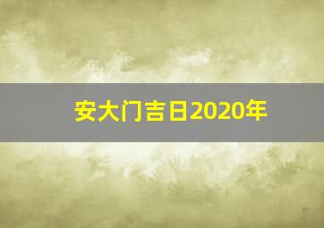 安大门吉日2020年