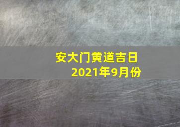 安大门黄道吉日2021年9月份