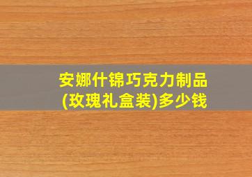 安娜什锦巧克力制品(玫瑰礼盒装)多少钱