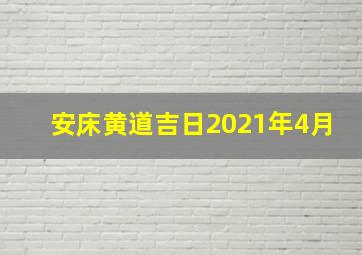 安床黄道吉日2021年4月