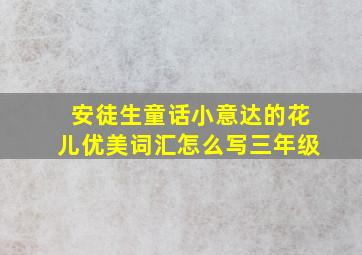 安徒生童话小意达的花儿优美词汇怎么写三年级