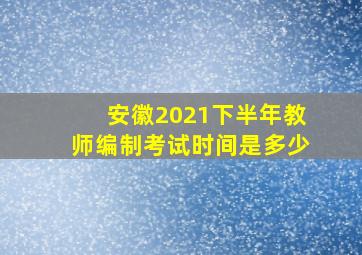 安徽2021下半年教师编制考试时间是多少