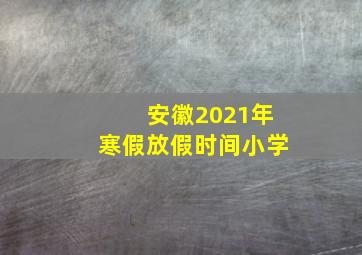 安徽2021年寒假放假时间小学