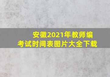 安徽2021年教师编考试时间表图片大全下载