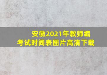 安徽2021年教师编考试时间表图片高清下载