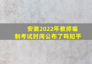 安徽2022年教师编制考试时间公布了吗知乎