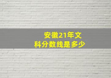 安徽21年文科分数线是多少