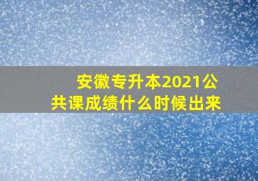 安徽专升本2021公共课成绩什么时候出来