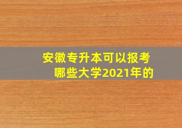 安徽专升本可以报考哪些大学2021年的