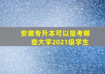 安徽专升本可以报考哪些大学2021级学生