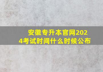 安徽专升本官网2024考试时间什么时候公布