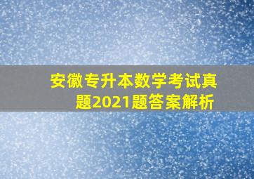 安徽专升本数学考试真题2021题答案解析