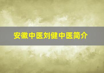 安徽中医刘健中医简介