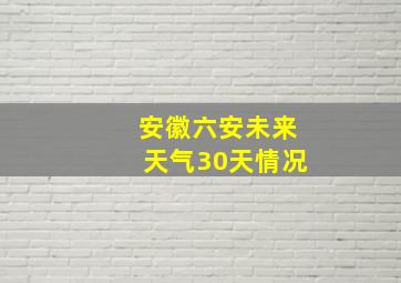 安徽六安未来天气30天情况