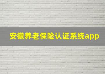 安徽养老保险认证系统app