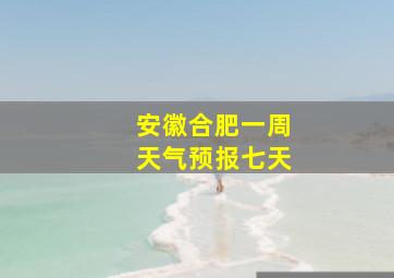 安徽合肥一周天气预报七天