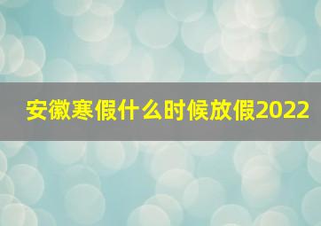 安徽寒假什么时候放假2022