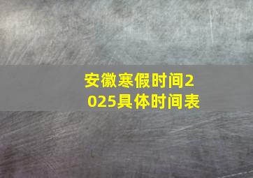 安徽寒假时间2025具体时间表