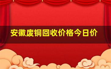 安徽废铜回收价格今日价