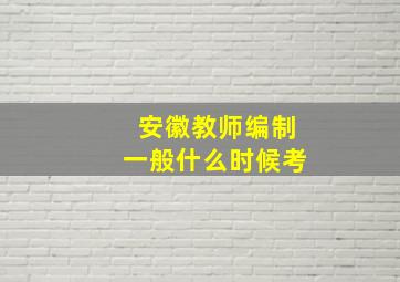 安徽教师编制一般什么时候考