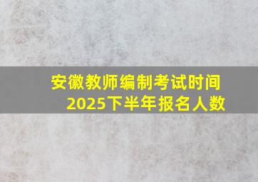 安徽教师编制考试时间2025下半年报名人数