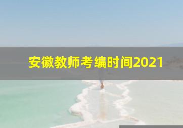 安徽教师考编时间2021