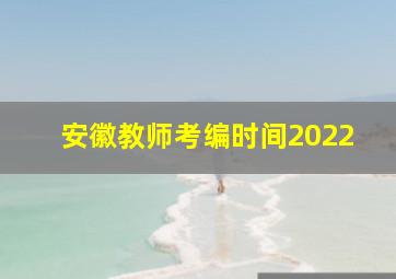 安徽教师考编时间2022