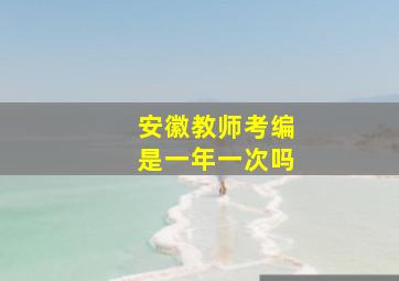 安徽教师考编是一年一次吗