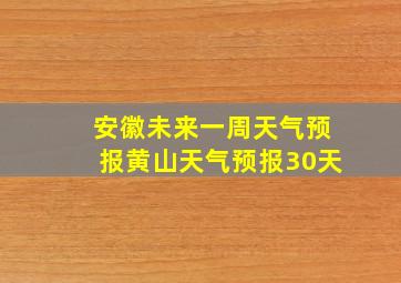 安徽未来一周天气预报黄山天气预报30天