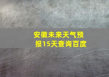 安徽未来天气预报15天查询百度