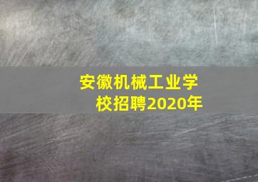 安徽机械工业学校招聘2020年