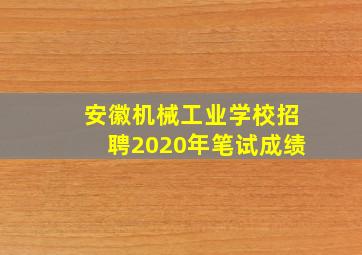 安徽机械工业学校招聘2020年笔试成绩