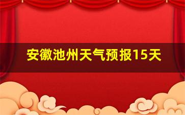 安徽池州天气预报15天