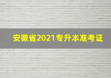 安徽省2021专升本准考证