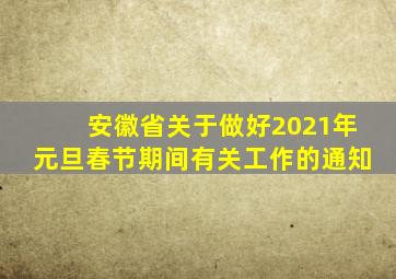 安徽省关于做好2021年元旦春节期间有关工作的通知