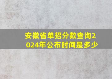 安徽省单招分数查询2024年公布时间是多少