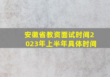 安徽省教资面试时间2023年上半年具体时间