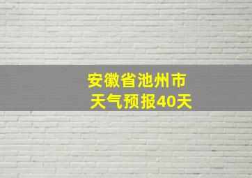 安徽省池州市天气预报40天