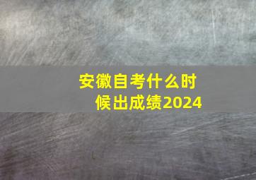 安徽自考什么时候出成绩2024