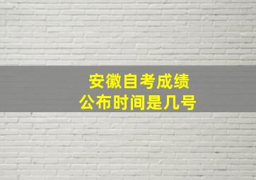 安徽自考成绩公布时间是几号