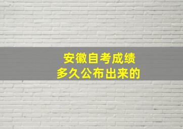 安徽自考成绩多久公布出来的